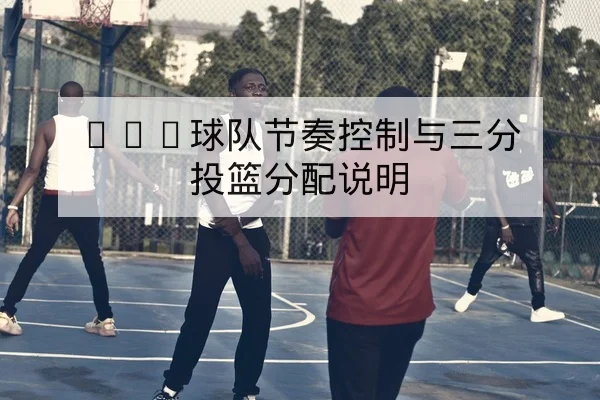 NBA球队节奏控制与三分投篮分配说明